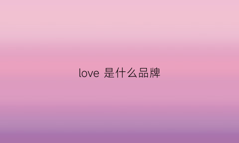 love是什么品牌(fillove是什么品牌)